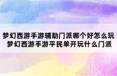 梦幻西游手游辅助门派哪个好怎么玩 梦幻西游手游平民单开玩什么门派